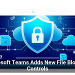 Microsoft Teams Adds New File Blocking Controls